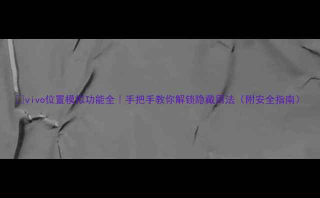 图片 📱vivo位置模拟功能全｜手把手教你解锁隐藏用法（附安全指南）
