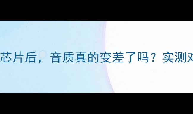 vivo取消HIFI芯片后音质真的变差了吗实测对比替代方案全