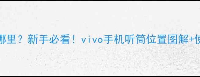 图片 📱vivo听筒在哪里？新手必看！vivo手机听筒位置图解+使用技巧全攻略