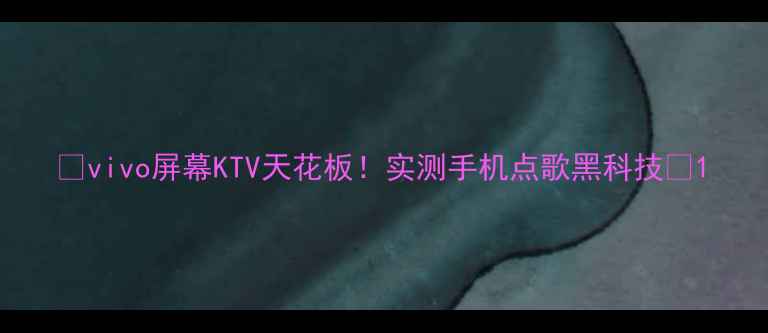图片 📱vivo屏幕KTV天花板！实测手机点歌黑科技🎤1