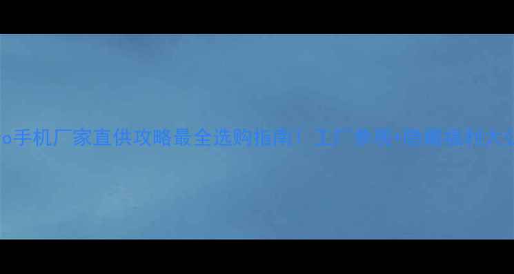 图片 📱vivo手机厂家直供攻略最全选购指南！工厂参观+隐藏福利大公开🎁