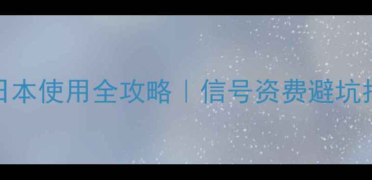 vivo手机在日本使用全攻略信号资费避坑指南附实测