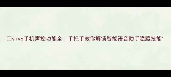 vivo手机声控功能全手把手教你解锁智能语音助手隐藏技能