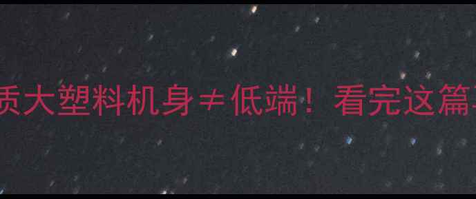 vivo手机材质大塑料机身低端看完这篇再买不踩雷