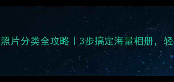 图片 📱vivo手机照片分类全攻略｜3步搞定海量相册，轻松找回回忆