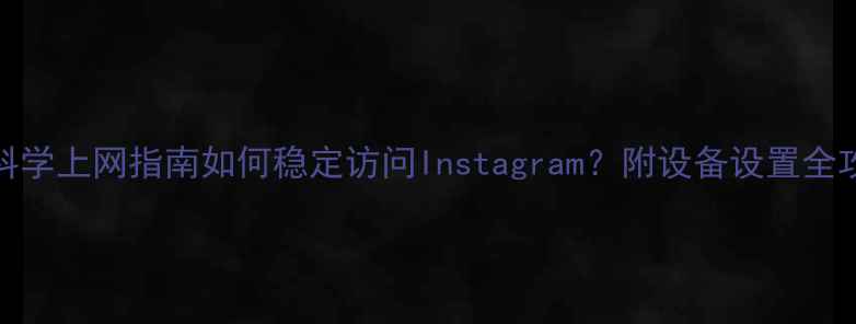 图片 📱vivo手机科学上网指南如何稳定访问Instagram？附设备设置全攻略（附图）
