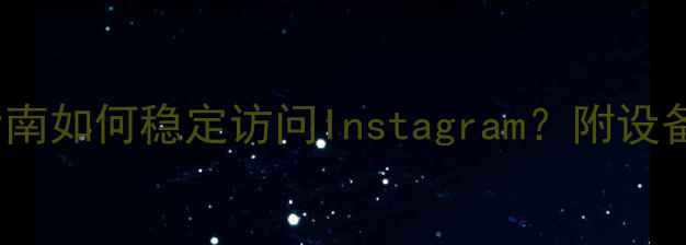 vivo手机科学上网指南如何稳定访问Instagram附设备设置全攻略附图