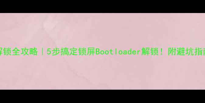 vivo手机解锁全攻略5步搞定锁屏Bootloader解锁附避坑指南最新版