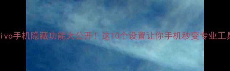 图片 📱vivo手机隐藏功能大公开！这10个设置让你手机秒变专业工具🔥
