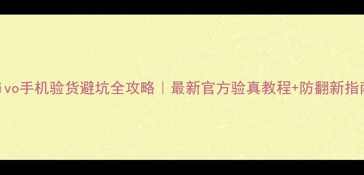图片 📱vivo手机验货避坑全攻略｜最新官方验真教程+防翻新指南✅