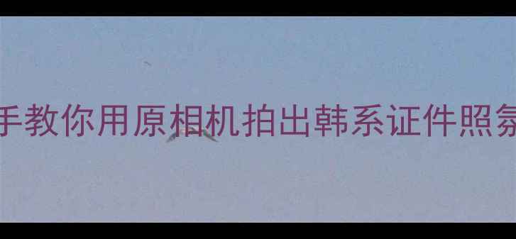 vivo拍照天花板手把手教你用原相机拍出韩系证件照氛围感大片逆光发丝细节