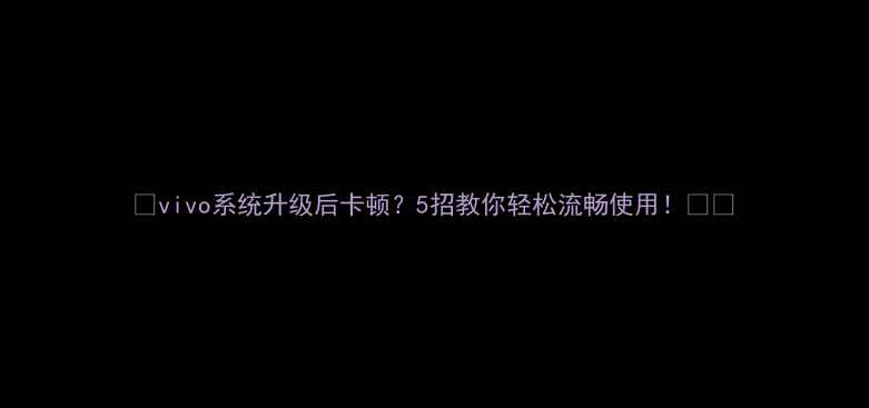 图片 📱vivo系统升级后卡顿？5招教你轻松流畅使用！📱✨