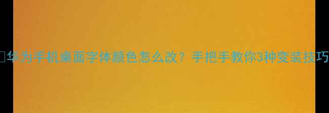 图片 📱✨华为手机桌面字体颜色怎么改？手把手教你3种变装技巧🎨1