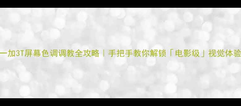 图片 📱一加3T屏幕色调调教全攻略｜手把手教你解锁「电影级」视觉体验🎨