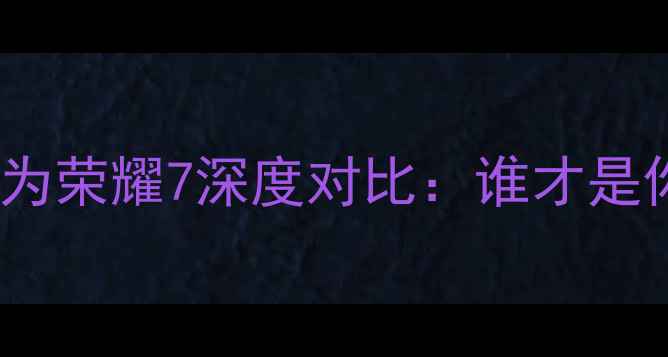 三星A7vs华为荣耀7深度对比谁才是你的真香机