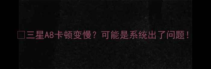 图片 📱三星A8卡顿变慢？可能是系统出了问题！