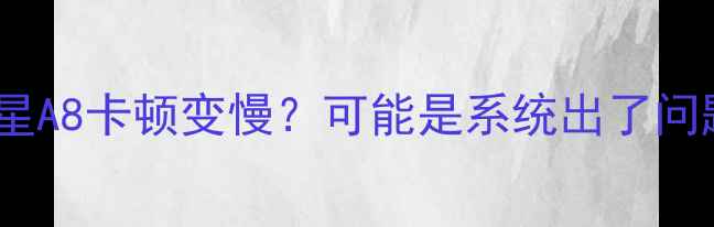 图片 📱三星A8卡顿变慢？可能是系统出了问题！1