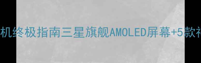 图片 📱三星AMOLED手机终极指南三星旗舰AMOLED屏幕+5款神机实测推荐！1