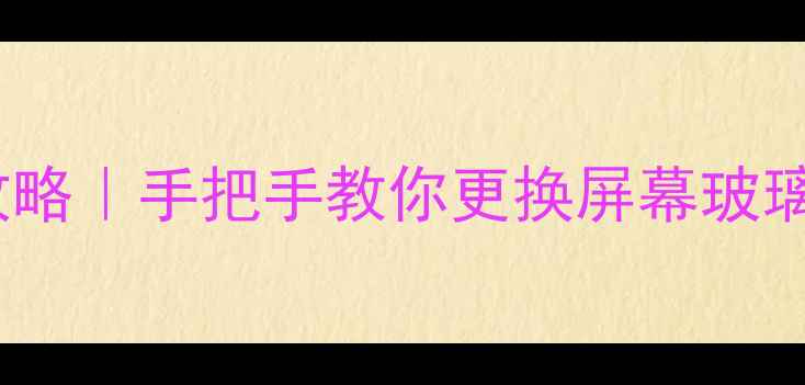 三星C7换屏全攻略手把手教你更换屏幕玻璃附工具清单