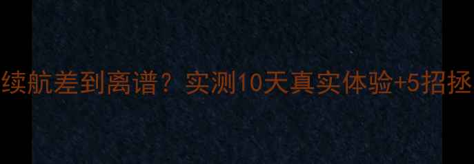 图片 📱三星C7电池续航差到离谱？实测10天真实体验+5招拯救续航焦虑！