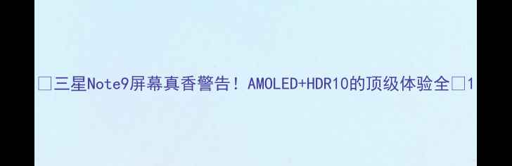 三星Note9屏幕真香警告AMOLEDHDR10的顶级体验全