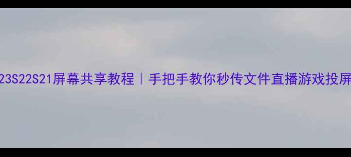 三星S23S22S21屏幕共享教程手把手教你秒传文件直播游戏投屏办公