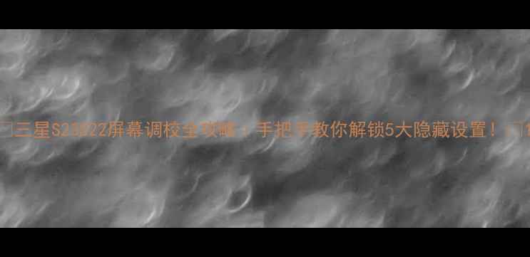 图片 📱三星S23S22屏幕调校全攻略｜手把手教你解锁5大隐藏设置！🔥1