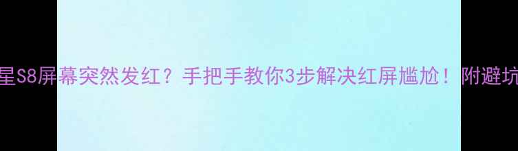 三星S8屏幕突然发红手把手教你3步解决红屏尴尬附避坑指南