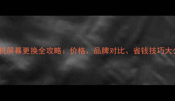 图片 📱三星手机屏幕更换全攻略：价格、品牌对比、省钱技巧大公开！🔧1