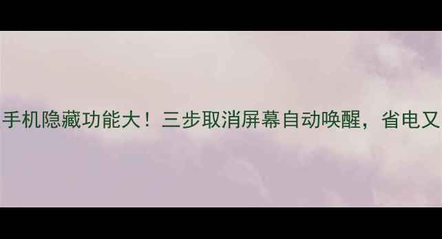 图片 📱三星手机隐藏功能大！三步取消屏幕自动唤醒，省电又防误触