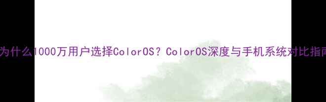 为什么1000万用户选择ColorOSColorOS深度与手机系统对比指南