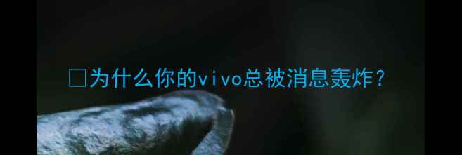 图片 📱为什么你的vivo总被消息轰炸？