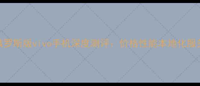 俄罗斯版vivo手机深度测评价格性能本地化服务全