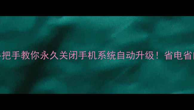 图片 📱全网最全教程手把手教你永久关闭手机系统自动升级！省电省内存还防数据丢失