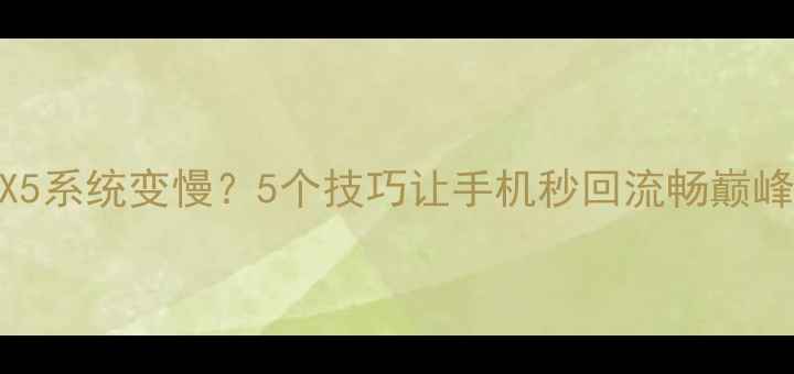 华为MX5系统变慢5个技巧让手机秒回流畅巅峰期