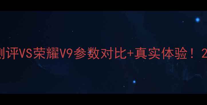 图片 📱华为Mate9深度测评VS荣耀V9参数对比+真实体验！2000元档谁更香？1