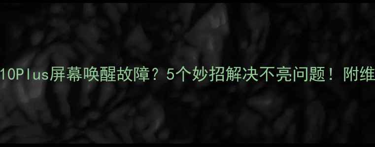 图片 📱华为P10Plus屏幕唤醒故障？5个妙招解决不亮问题！附维修指南1