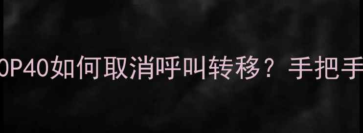 华为P60P50P40如何取消呼叫转移手把手教操作