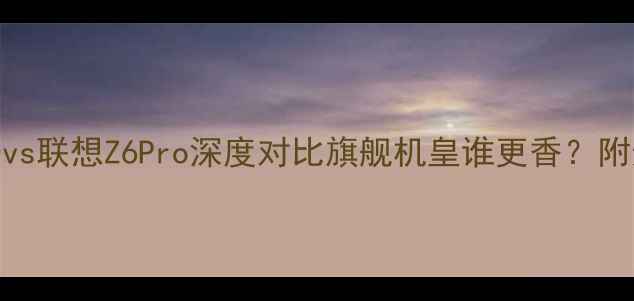 图片 📱华为P60vs联想Z6Pro深度对比旗舰机皇谁更香？附选购指南1