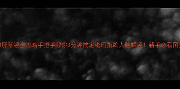 华为P8屏幕锁全攻略手把手教你3分钟搞定密码指纹人脸解锁新手必看图文教程