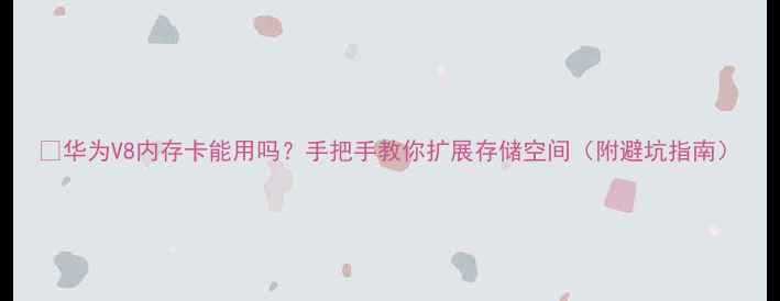 图片 📱华为V8内存卡能用吗？手把手教你扩展存储空间（附避坑指南）