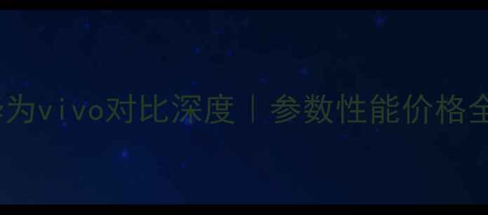 图片 📱华为vivo对比深度｜参数性能价格全✨1
