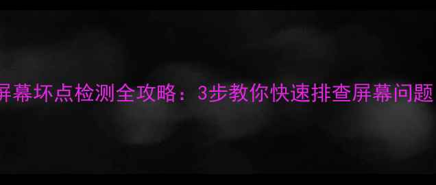 图片 📱华为小米手机屏幕坏点检测全攻略：3步教你快速排查屏幕问题，省下维修费！1