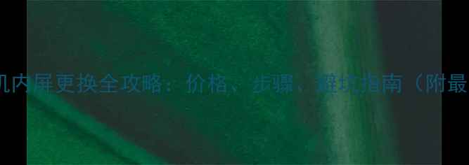 图片 📱华为手机内屏更换全攻略：价格、步骤、避坑指南（附最新报价）1
