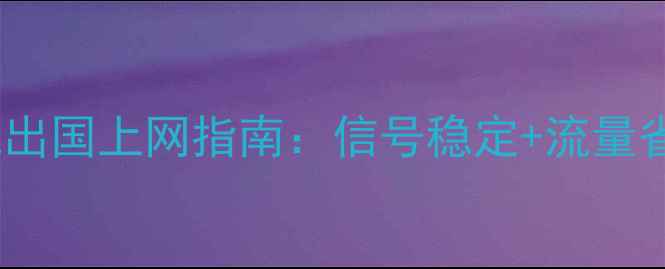 华为手机出国上网指南信号稳定流量省到飞起