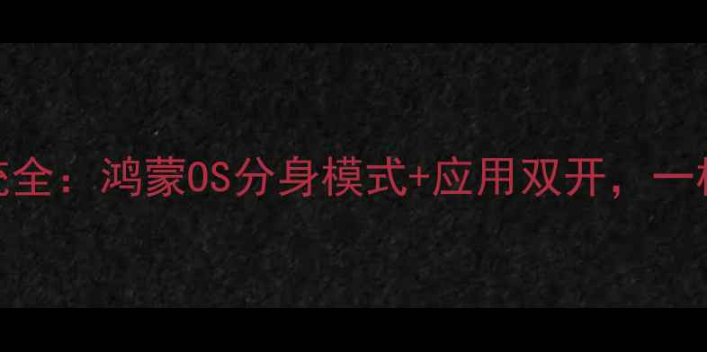 图片 📱华为手机双系统全：鸿蒙OS分身模式+应用双开，一机两用效率翻倍📱