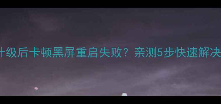 华为手机系统升级后卡顿黑屏重启失败亲测5步快速解决附避坑指南