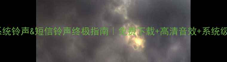 华为手机系统铃声短信铃声终极指南免费下载高清音效系统级设置教程