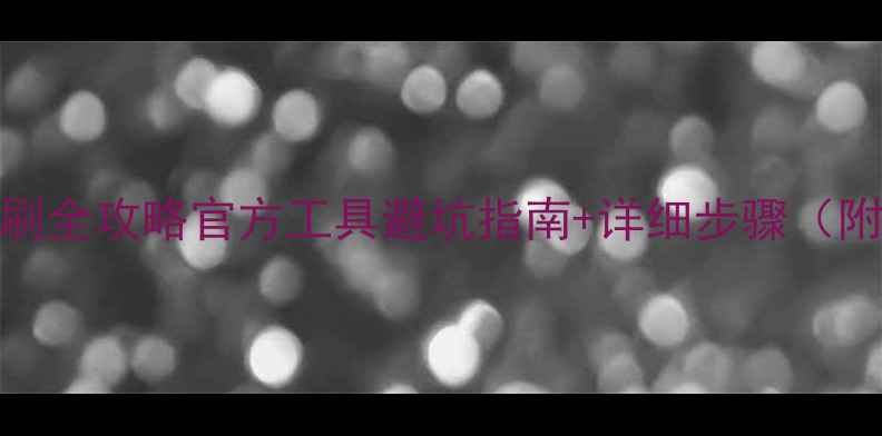 华为荣耀6线刷全攻略官方工具避坑指南详细步骤附防变砖秘籍