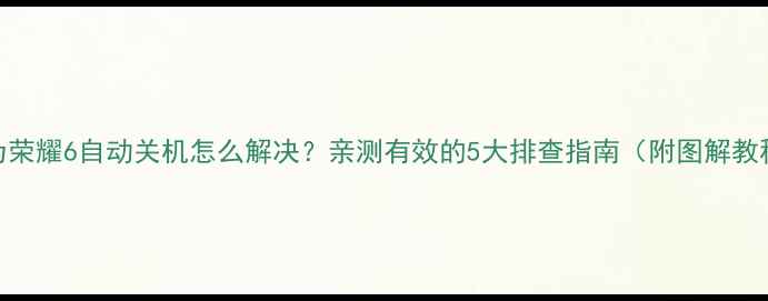 图片 📱华为荣耀6自动关机怎么解决？亲测有效的5大排查指南（附图解教程）🔧